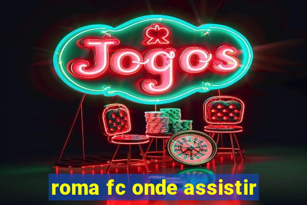 roma fc onde assistir